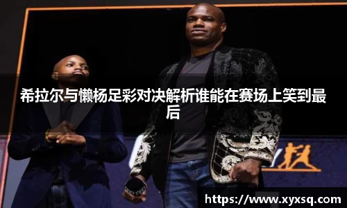 希拉尔与懒杨足彩对决解析谁能在赛场上笑到最后