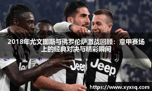 2018年尤文图斯与佛罗伦萨激战回顾：意甲赛场上的经典对决与精彩瞬间
