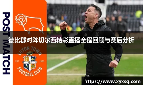 德比郡对阵切尔西精彩直播全程回顾与赛后分析