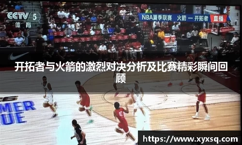 开拓者与火箭的激烈对决分析及比赛精彩瞬间回顾