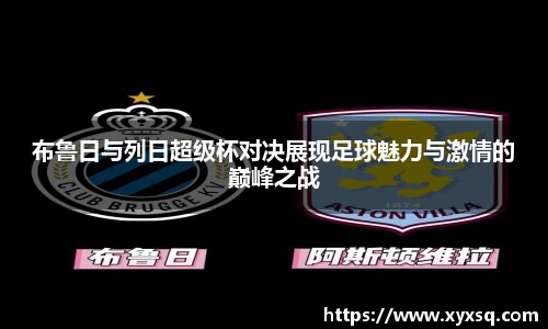 布鲁日与列日超级杯对决展现足球魅力与激情的巅峰之战