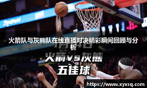 火箭队与灰熊队在线直播对决精彩瞬间回顾与分析