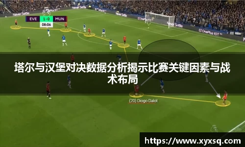 塔尔与汉堡对决数据分析揭示比赛关键因素与战术布局