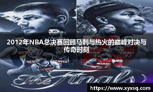 2012年NBA总决赛回顾马刺与热火的巅峰对决与传奇时刻