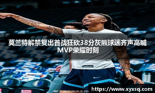 莫兰特解禁复出首战狂砍38分灰熊球迷齐声高喊MVP荣耀时刻