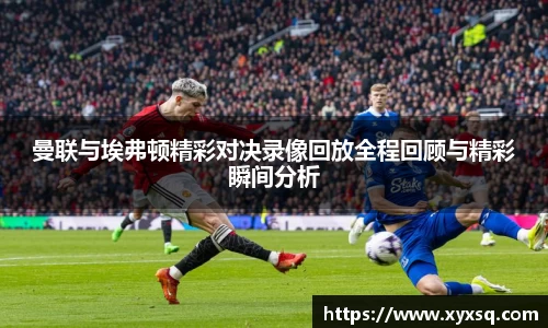 曼联与埃弗顿精彩对决录像回放全程回顾与精彩瞬间分析
