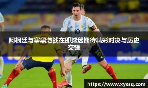 阿根廷与塞黑激战在即球迷期待精彩对决与历史交锋