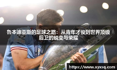 鲁本迪亚斯的足球之路：从青年才俊到世界顶级后卫的蜕变与荣耀