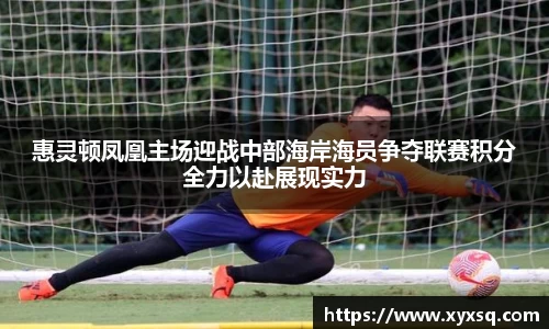 惠灵顿凤凰主场迎战中部海岸海员争夺联赛积分全力以赴展现实力