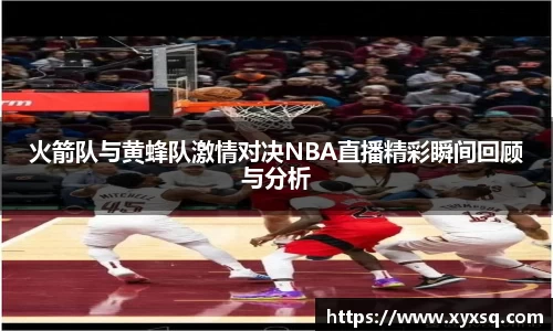 火箭队与黄蜂队激情对决NBA直播精彩瞬间回顾与分析