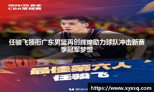 任骏飞领衔广东男篮再创辉煌助力球队冲击新赛季冠军梦想