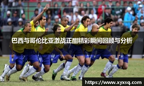 巴西与哥伦比亚激战正酣精彩瞬间回顾与分析