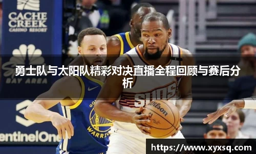 勇士队与太阳队精彩对决直播全程回顾与赛后分析