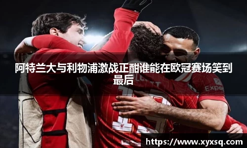 阿特兰大与利物浦激战正酣谁能在欧冠赛场笑到最后